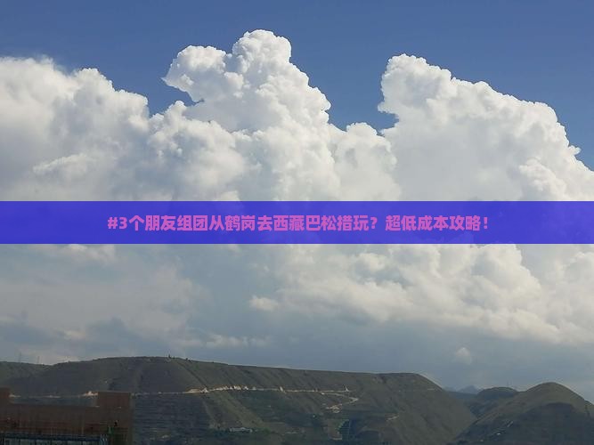 鹤岗到西藏巴松措团体旅游