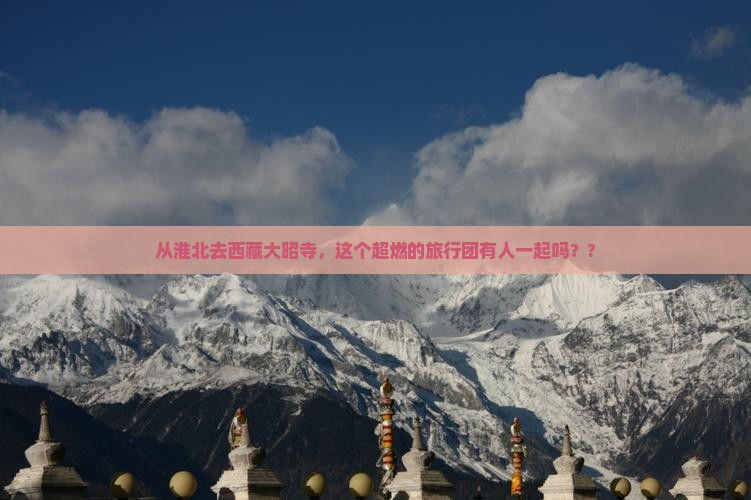 淮北到西藏大昭寺大型旅游团