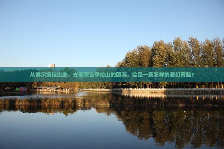 博尔塔拉去西藏色季拉山团体旅游