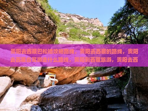贵阳去西藏巴松措攻略 贵阳去西藏巴松措攻略
