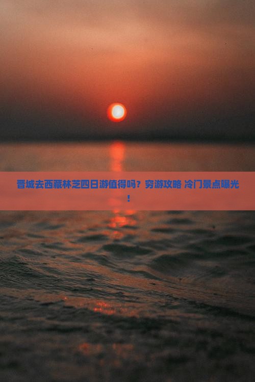 晋城去西藏林芝四日游