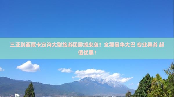 三亚到西藏卡定沟大型旅游团
