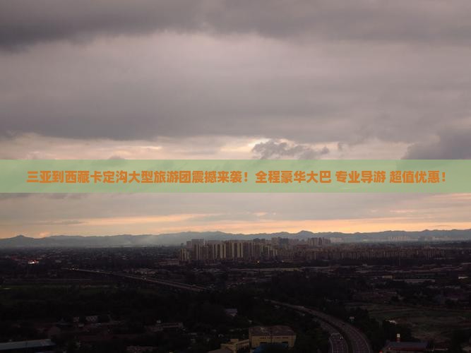 三亚到西藏卡定沟大型旅游团