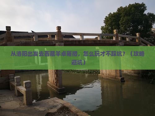洛阳去西藏羊卓雍措哪里玩