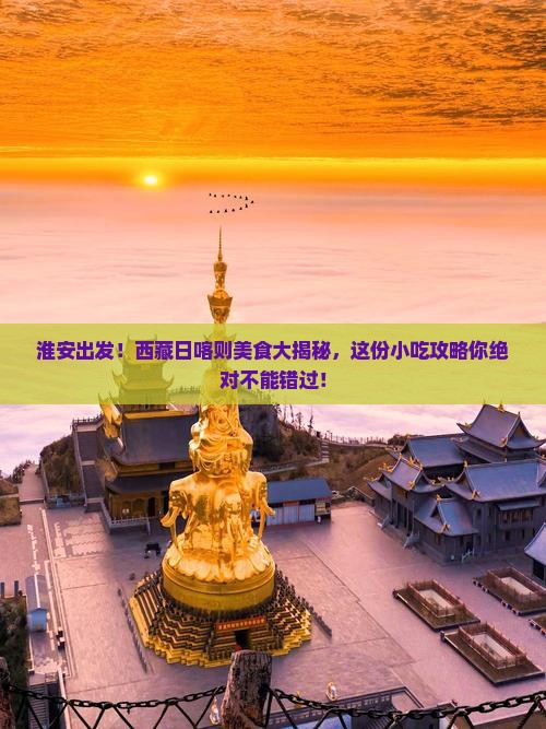 淮安到西藏日喀则旅游小吃