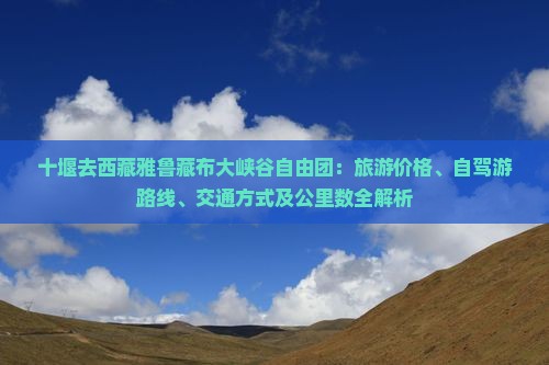 十堰去西藏雅鲁藏布大峡谷自由团