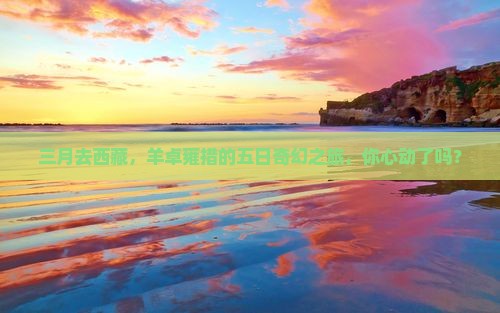 三月去西藏羊卓雍措五日游