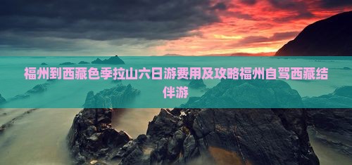 福州到西藏色季拉山六日游