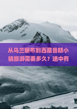 乌兰察布到西藏鲁朗小镇旅游