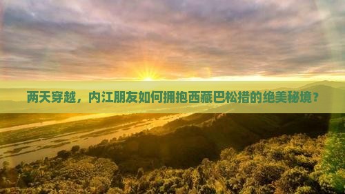 内江去西藏巴松措二日游