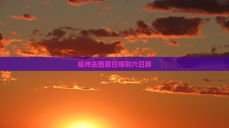 福州去西藏日喀则六日游