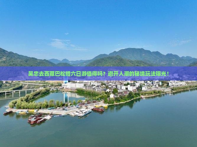 吴忠去西藏巴松措六日游