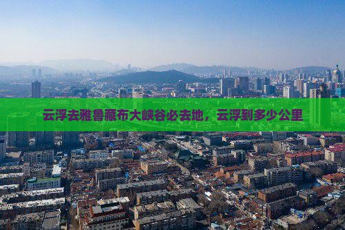 云浮去西藏雅鲁藏布大峡谷必去地
