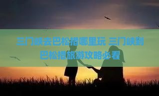 三门峡去西藏巴松措哪里玩