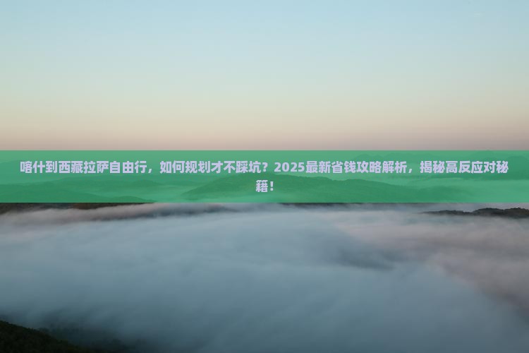 喀什到西藏拉萨自由行