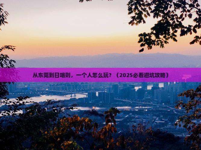 东莞去西藏日喀则个人游