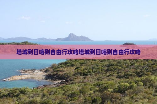 塔城到西藏日喀则自由行