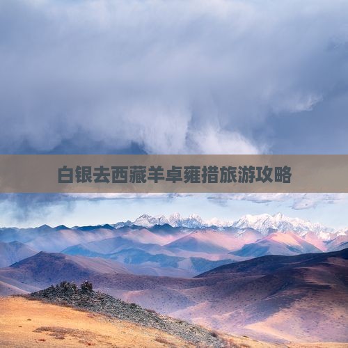 白银去西藏羊卓雍措哪里玩