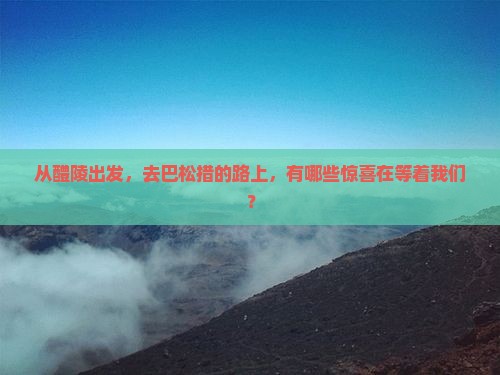 醴陵到西藏巴松措哪里玩