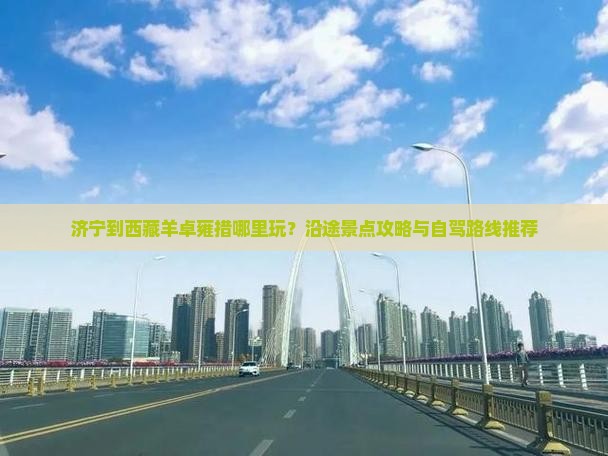 济宁到西藏羊卓雍措哪里玩