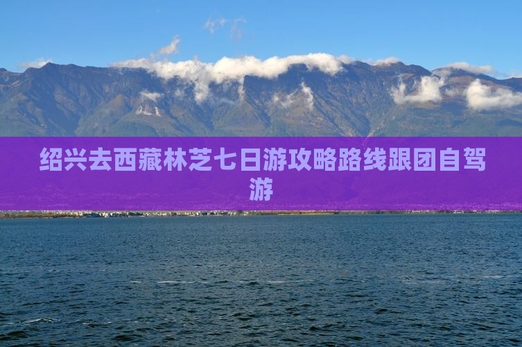 绍兴去西藏林芝七日游