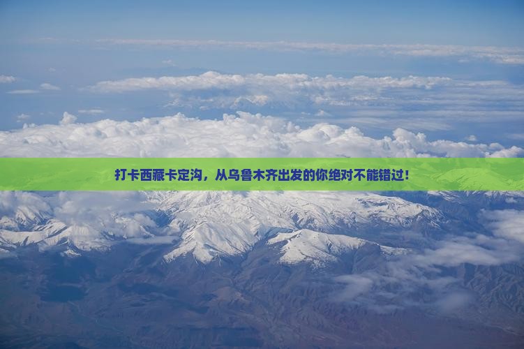 乌鲁木齐去西藏卡定沟必去地