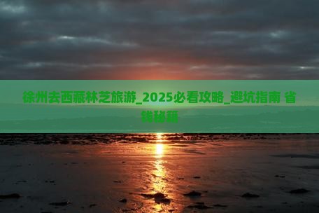 徐州去西藏林芝旅游