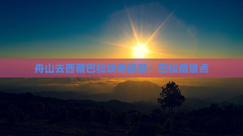 舟山去西藏巴松措景点