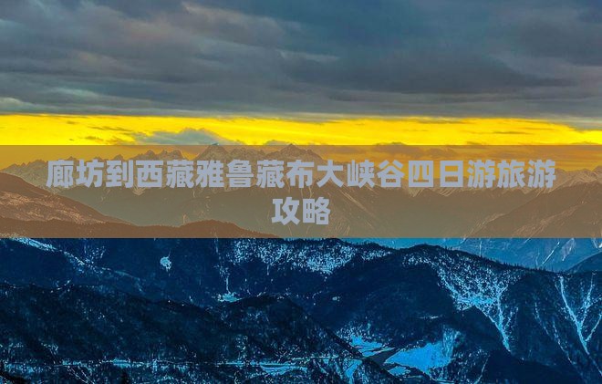 廊坊去西藏雅鲁藏布大峡谷四日游 廊坊去西藏雅鲁藏布大峡谷四日游