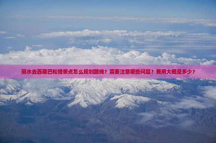 丽水去西藏巴松措景点