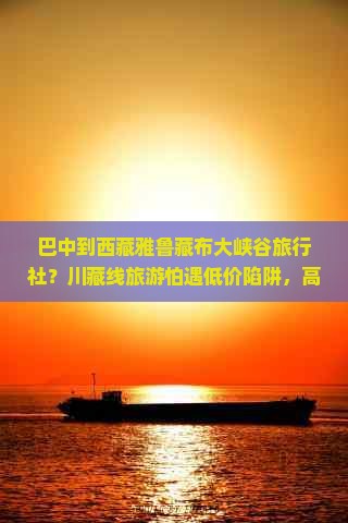 巴中到西藏雅鲁藏布大峡谷旅行社