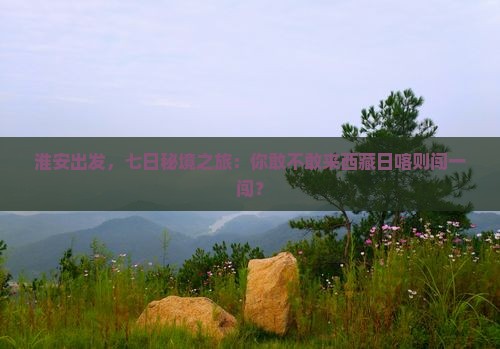 淮安到西藏日喀则七日游
