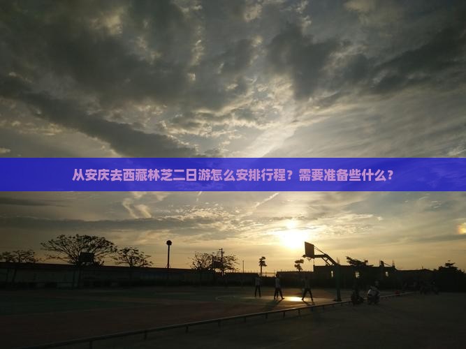 安庆去西藏林芝二日游