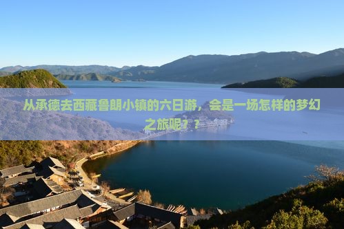承德去西藏鲁朗小镇六日游