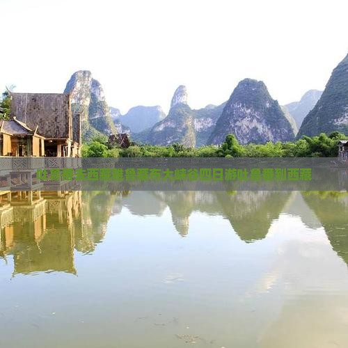吐鲁番去西藏雅鲁藏布大峡谷四日游