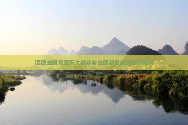 固原去西藏雅鲁藏布大峡谷自由团