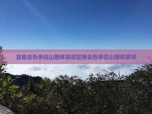 宜春去西藏色季拉山团体旅游