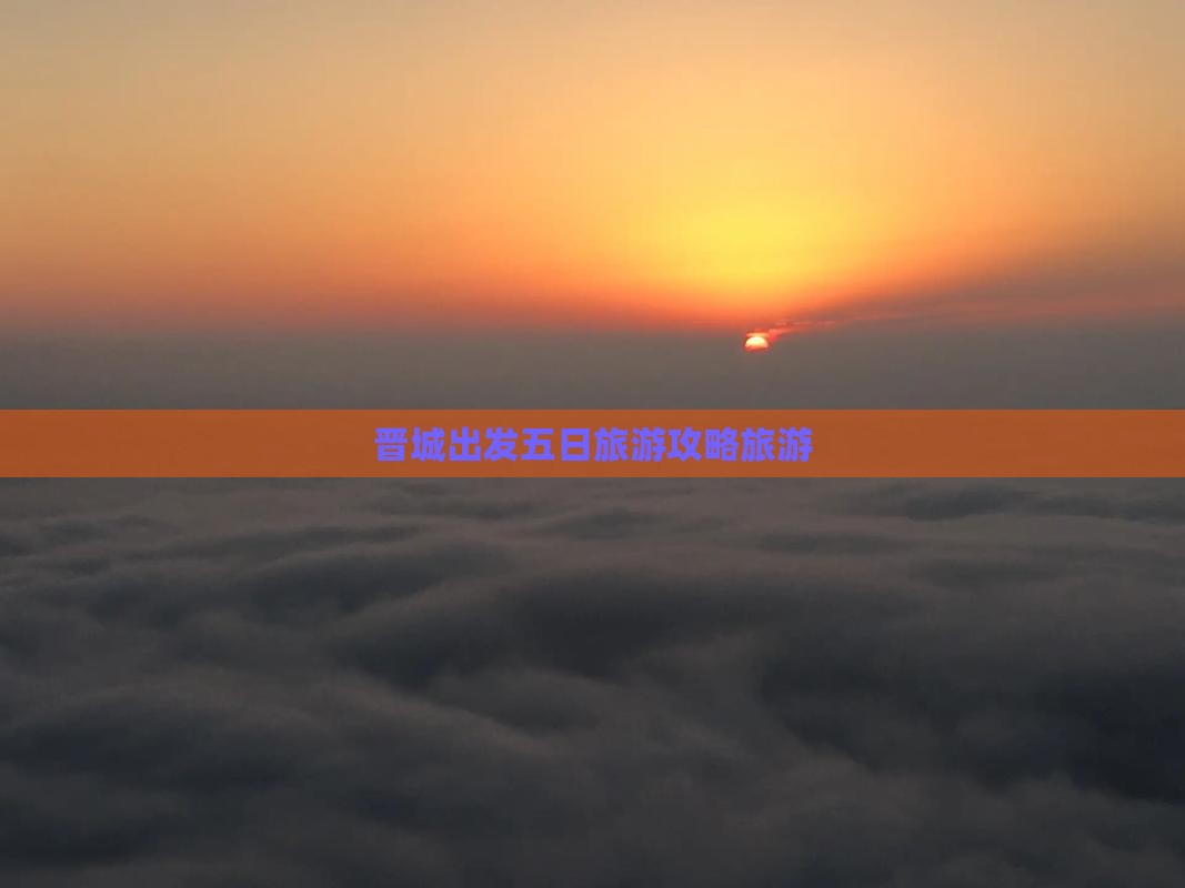 晋城出发五日旅游攻略旅游