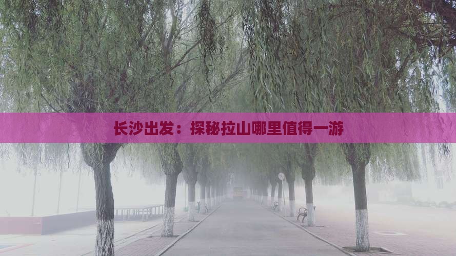 长沙出发：探秘拉山哪里值得一游