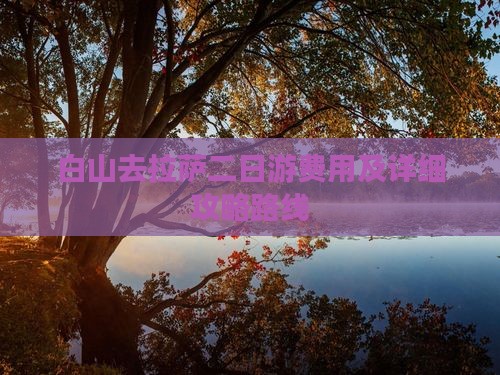 白山去拉萨二日游费用及详细攻略路线