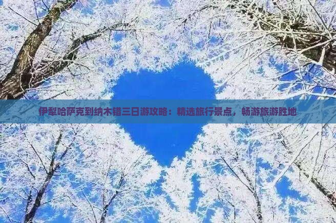 伊犁哈萨克到纳木错三日游攻略：精选旅行景点，畅游旅游胜地