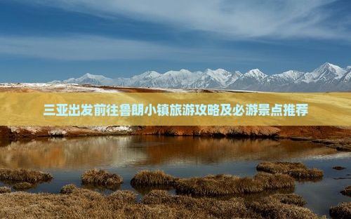 三亚出发前往鲁朗小镇旅游攻略及必游景点推荐