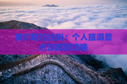 博尔塔拉拉到：个人旅游景点深度游攻略