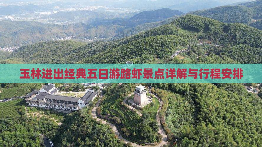 玉林进出经典五日游路虾景点详解与行程安排