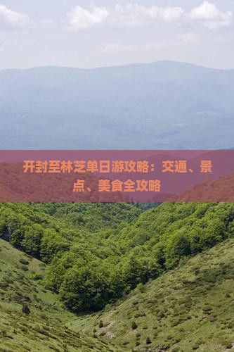 开封至林芝单日游攻略：交通、景点、美食全攻略