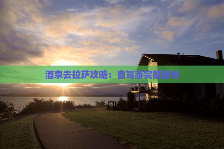 酒泉去拉萨攻略：自驾游完整路线
