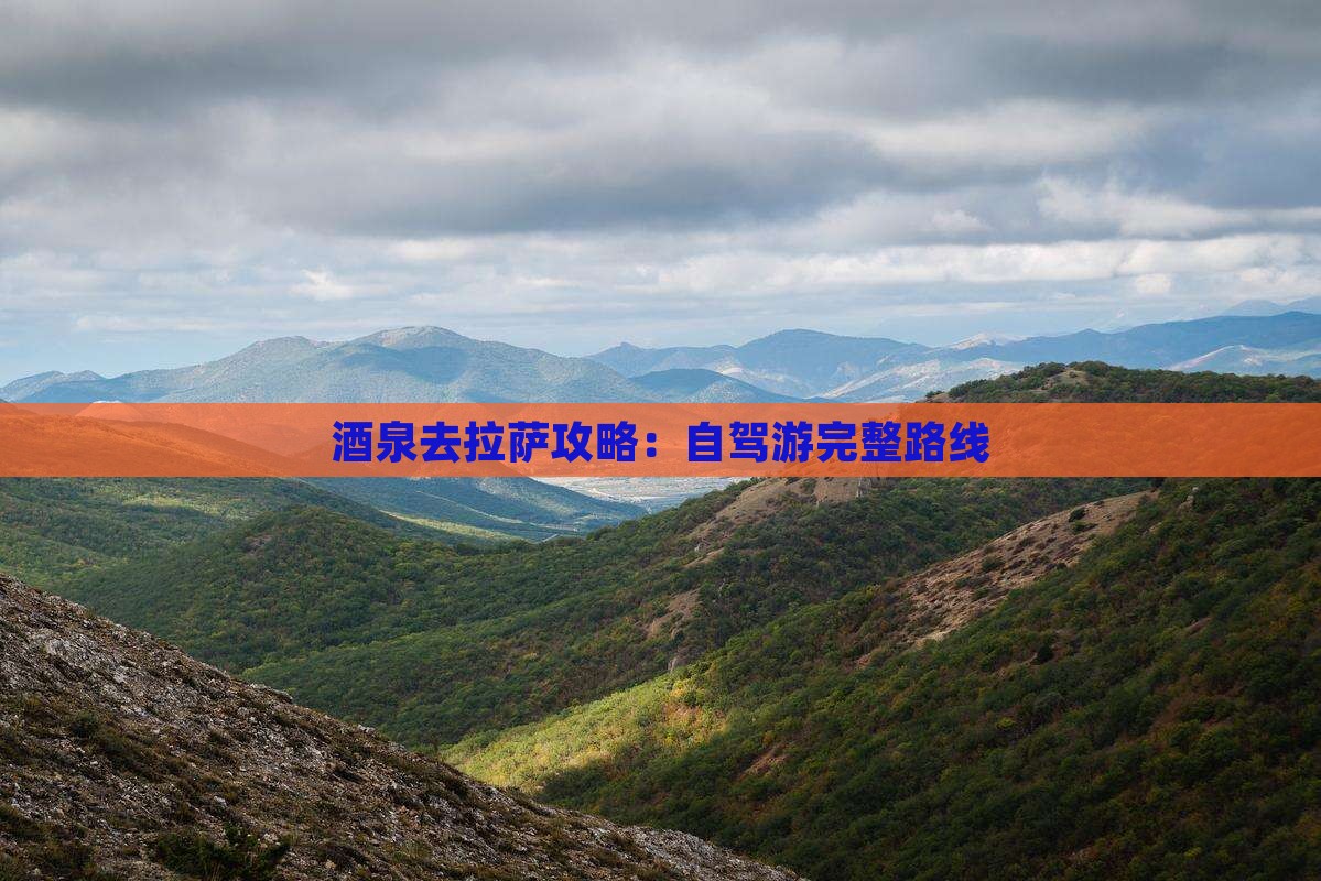 酒泉去拉萨攻略：自驾游完整路线