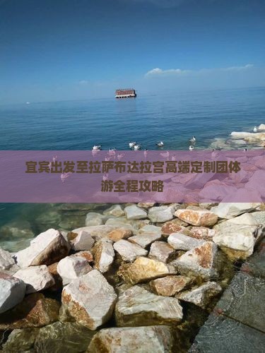宜宾出发至拉萨布达拉宫高端定制团体游全程攻略