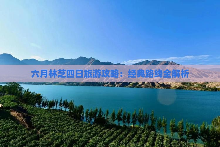 六月林芝四日旅游攻略：经典路线全解析