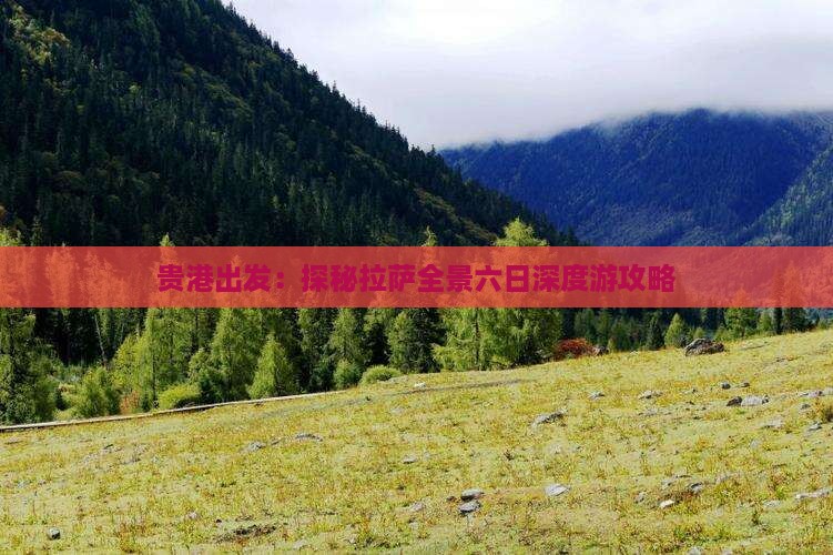 贵港出发：探秘拉萨全景六日深度游攻略